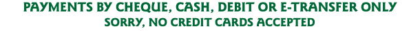 PAYMENTS BY CHEQUE, CASH, DEBIT OR E-TRANSFER ONLY SORRY, NO CREDIT CARDS ACCEPTED